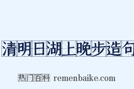 清明日湖上晚步造句是什么意思的图片